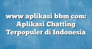 www aplikasi bbm com: Aplikasi Chatting Terpopuler di Indonesia