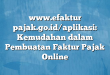 www.efaktur pajak.go.id/aplikasi: Kemudahan dalam Pembuatan Faktur Pajak Online
