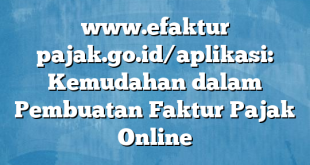 www.efaktur pajak.go.id/aplikasi: Kemudahan dalam Pembuatan Faktur Pajak Online