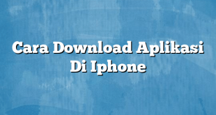 Cara Download Aplikasi Di Iphone