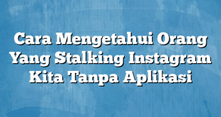 Cara Mengetahui Orang Yang Stalking Instagram Kita Tanpa Aplikasi
