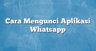 Cara Mengunci Aplikasi Whatsapp