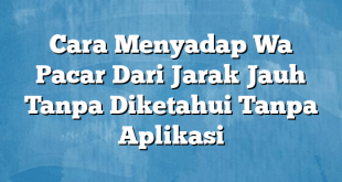 Cara Menyadap Wa Pacar Dari Jarak Jauh Tanpa Diketahui Tanpa Aplikasi