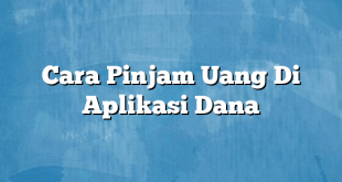 Cara Pinjam Uang Di Aplikasi Dana