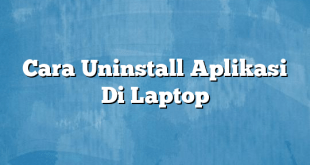 Cara Uninstall Aplikasi Di Laptop