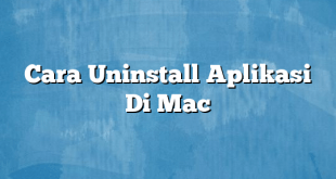 Cara Uninstall Aplikasi Di Mac