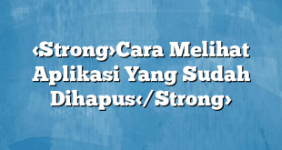 Cara Melihat Aplikasi Yang Sudah Dihapus