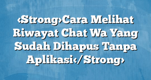 Cara Melihat Riwayat Chat Wa Yang Sudah Dihapus Tanpa Aplikasi